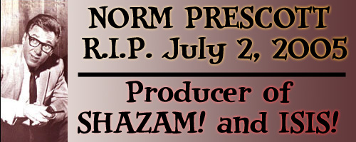 Norm Prescott, R.I.P. - Producer of SHAZAM! and ISIS!